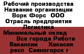 Рабочий производства › Название организации ­ Ворк Форс, ООО › Отрасль предприятия ­ Логистика › Минимальный оклад ­ 25 000 - Все города Работа » Вакансии   . Хакасия респ.,Саяногорск г.